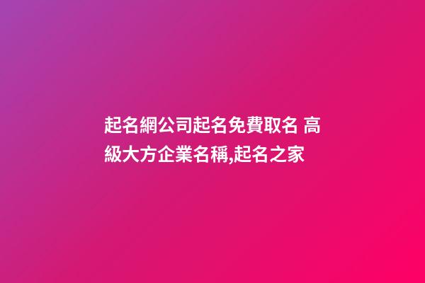 起名網公司起名免費取名 高級大方企業名稱,起名之家